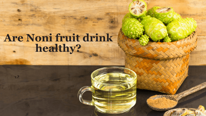 Are Noni fruit drink healthy?